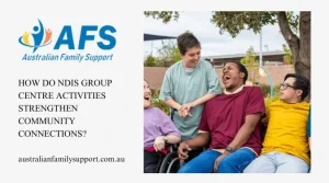 How Do NDIS Group Centre Activities Strengthen Community Connections